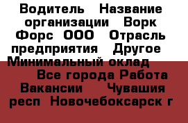 Водитель › Название организации ­ Ворк Форс, ООО › Отрасль предприятия ­ Другое › Минимальный оклад ­ 43 000 - Все города Работа » Вакансии   . Чувашия респ.,Новочебоксарск г.